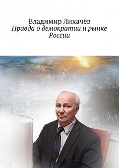 Владимир Лихачёв - Правда о демократии и рынке России