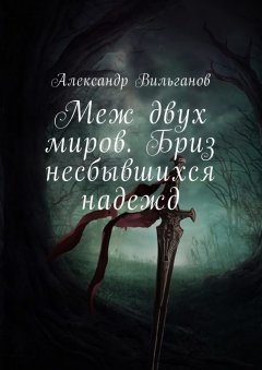 Александр Вильганов - Меж двух миров. Бриз несбывшихся надежд