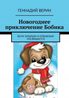 Геннадий Верин - Новогоднее приключение Бобика. Всем храбрым и отважным посвящается