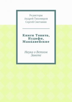 Андрей Тихомиров - Книги Товита, Иудифи, Маккавейские. Наука о Ветхом Завете