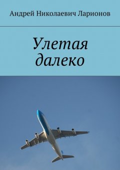 Андрей Ларионов - Улетая далеко