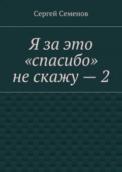 Сергей Семенов - Я за это «спасибо» не скажу – 2