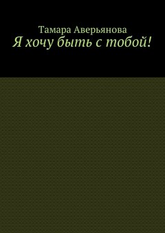 Тамара Аверьянова - Я хочу быть с тобой!