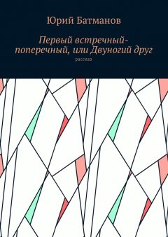 Юрий Батманов - Первый встречный-поперечный, или Двуногий друг