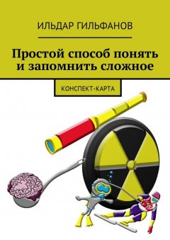 Ильдар Гильфанов - Простой способ понять и запомнить сложное. Конспект-карта