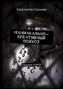 Константин Селичев - Маниакально-креативный психоз. Сборник стихов