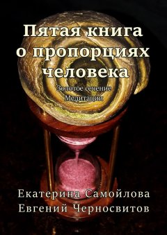 Екатерина Самойлова - Пятая книга о пропорциях человека. Золотое сечение. Медитации