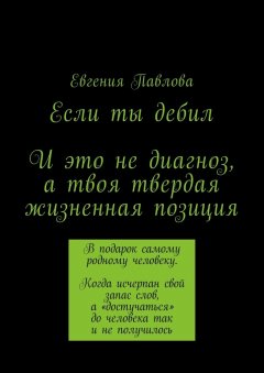 Евгения Павлова - Если ты дебил. И это не диагноз, а твоя твердая жизненная позиция