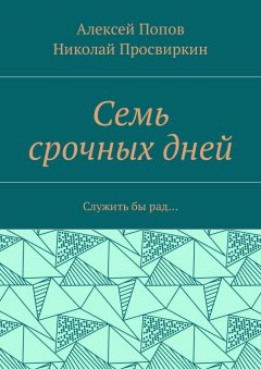 Николай Просвиркин - Семь срочных дней. Служить бы рад…