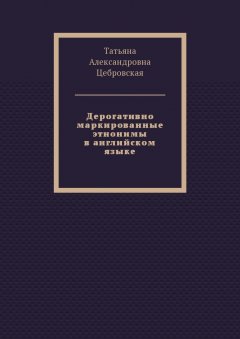 Татьяна Цебровская - Дерогативно маркированные этнонимы в английском языке