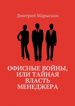 Дмитрий Марыскин - Офисные войны, или Тайная власть менеджера