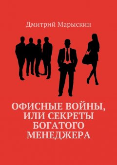 Дмитрий Марыскин - Офисные войны, или Секреты богатого менеджера