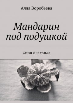 Алла Воробьева - Мандарин под подушкой. Стихи и не только