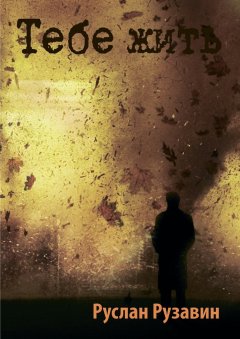 Руслан Рузавин - Тебе жить. Роман