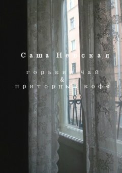 Саша Невская - Горький чай & приторный кофе