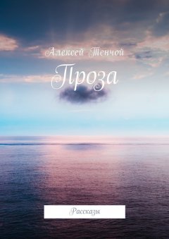 Алексей Тенчой - Проза. Рассказы