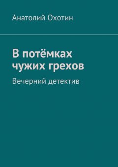 Анатолий Охотин - В потёмках чужих грехов. Вечерний детектив