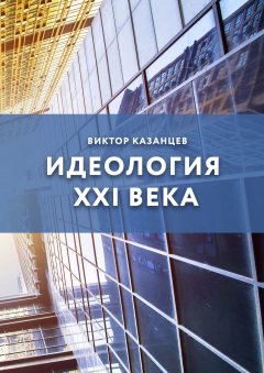 Виктор Казанцев - Идеология XXI века