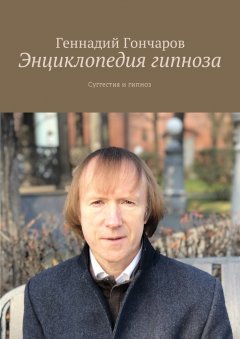 Геннадий Гончаров - Энциклопедия гипноза. Суггестия и гипноз