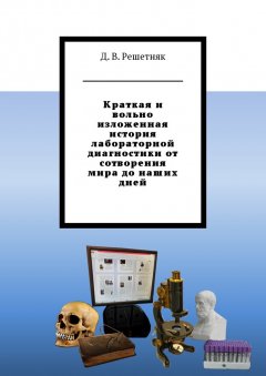 Дмитрий Решетняк - Краткая и вольно изложенная история лабораторной диагностики от сотворения мира до наших дней