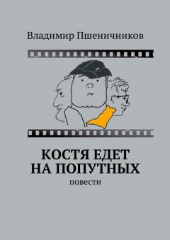 Владимир Пшеничников - Костя едет на попутных. Повести