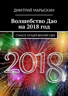 Дмитрий Марыскин - Волшебство Дао на 2018 год. Станьте лучшей версией себя