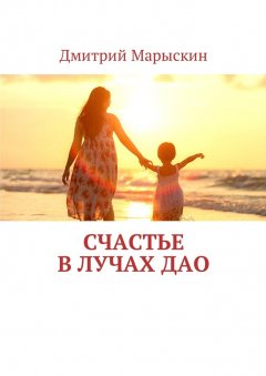 Дмитрий Марыскин - Счастье в лучах Дао