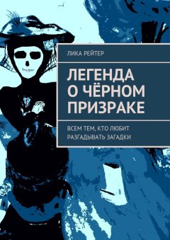 Лика Рейтер - Легенда о Чёрном призраке. Всем тем, кто любит разгадывать загадки