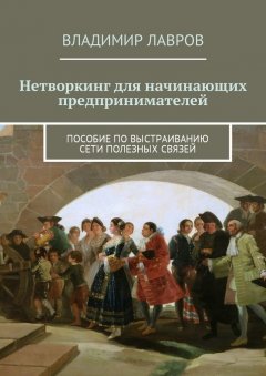 Владимир Лавров - Нетворкинг для начинающих предпринимателей. Пособие по выстраиванию сети полезных связей