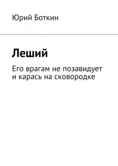 Юрий Боткин - Леший. Его врагам не позавидует и карась на сковородке