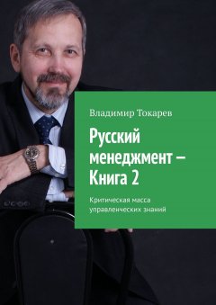 Владимир Токарев - Русский менеджмент – Книга 2. Критическая масса управленческих знаний