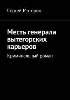 Сергей Моторин - Месть генерала вытегорских карьеров. Криминальный роман