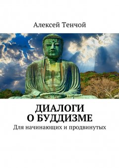 Алексей Тенчой - Диалоги о буддизме. Для начинающих и продвинутых