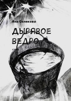 Яна Солякова - Дырявое ведро. Стихи