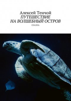 Алексей Тенчой - Путешествие на волшебный остров. Сказка