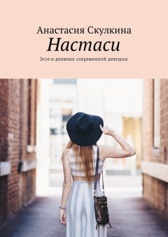 Анастасия Скулкина - Настаси. Эссе и дневник современной девушки