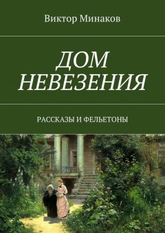 Виктор Минаков - Дом невезения. Рассказы и фельетоны