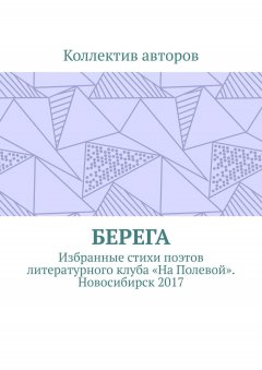 Александр Акишев - Берега. Избранные стихи поэтов литературного клуба «На Полевой». Новосибирск 2017