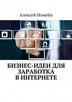 Алексей Номейн - Бизнес-идеи для заработка в Интернете