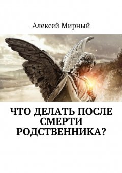 Алексей Мирный - Что делать после смерти родственника?