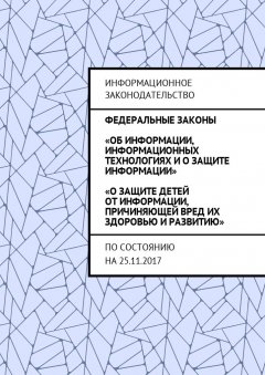 Григорий Белонучкин - Федеральные законы «Об информации, информационных технологиях и о защите информации», «О защите детей от информации, причиняющей вред их здоровью и развитию». По состоянию на 25.11.2017