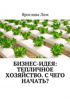 Ярослава Лим - Бизнес-идея: Тепличное хозяйство. С чего начать?