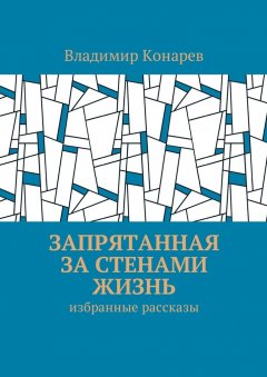 Владимир Конарев - Запрятанная за стенами жизнь. Избранные рассказы