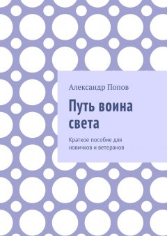 Александр Попов - Путь воина света. Краткое пособие для новичков и ветеранов