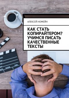 Алексей Номейн - Как стать копирайтером? Учимся писать качественные тексты