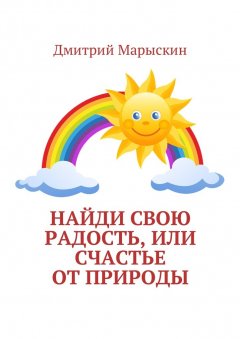 Дмитрий Марыскин - Найди свою радость, или Счастье от природы