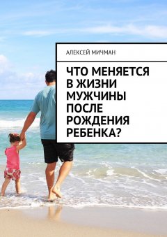 Алексей Мичман - Что меняется в жизни мужчины после рождения ребенка?