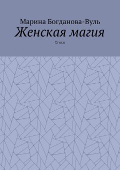 Марина Богданова-Вуль - Женская магия. Стихи