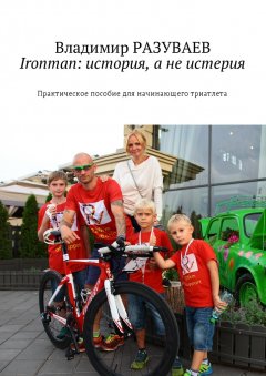 Владимир Разуваев - Ironman: история, а не истерия. Практическое пособие для начинающего триатлета