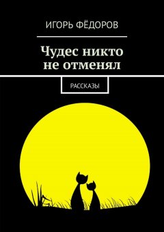 Игорь Фёдоров - Чудес никто не отменял. Рассказы